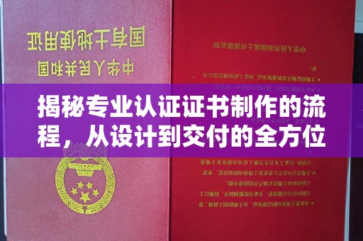 保亭揭秘专业认证证书制作的流程，从设计到交付的全方位指南